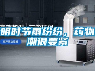行業(yè)新聞清明時節(jié)雨紛紛，藥物防潮很要緊