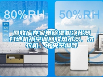 行業(yè)新聞回收庫存家電除濕機凈化器掃地機小空調回收熱水器、洗衣機、中央空調等
