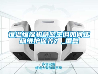 知識百科恒溫恒濕機精密空調(diào)如何正確維護(hù)保養(yǎng)？_重復(fù)