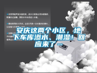 企業(yè)新聞安慶這兩個(gè)小區(qū)，地下車庫(kù)滲水、潮濕！回應(yīng)來(lái)了…