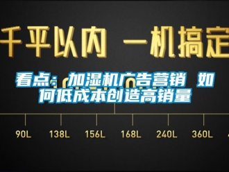 常見問題看點：加濕機廣告營銷 如何低成本創(chuàng)造高銷量