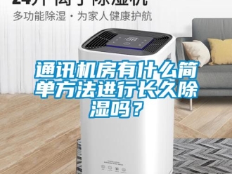 行業(yè)新聞通訊機房有什么簡單方法進行長久除濕嗎？