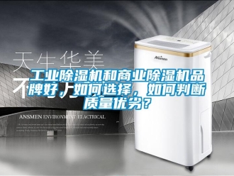 常見問題工業(yè)除濕機和商業(yè)除濕機品牌好，如何選擇，如何判斷質(zhì)量優(yōu)劣？