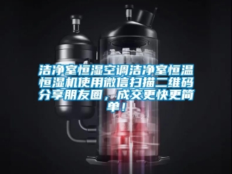 知識百科潔凈室恒濕空調(diào)潔凈室恒溫恒濕機使用微信掃描二維碼分享朋友圈，成交更快更簡單！