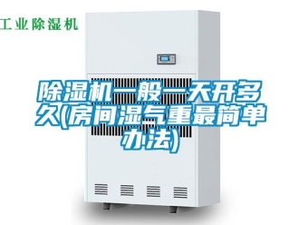 行業(yè)新聞除濕機一般一天開多久(房間濕氣重最簡單辦法)