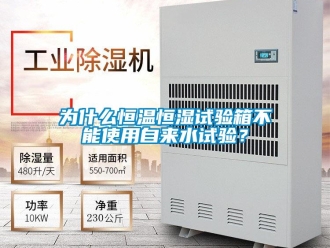 知識百科為什么恒溫恒濕試驗箱不能使用自來水試驗？
