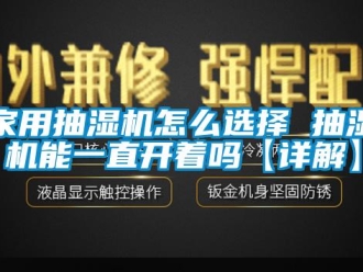 企業(yè)新聞家用抽濕機(jī)怎么選擇 抽濕機(jī)能一直開著嗎【詳解】