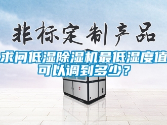 行業(yè)新聞求問(wèn)低濕除濕機(jī)最低濕度值可以調(diào)到多少？