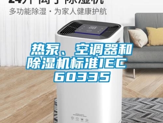 行業(yè)新聞熱泵、空調(diào)器和除濕機(jī)標(biāo)準(zhǔn)IEC 60335