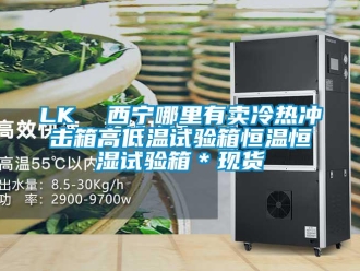 常見問題LK  西寧哪里有賣冷熱沖擊箱高低溫試驗(yàn)箱恒溫恒濕試驗(yàn)箱＊現(xiàn)貨