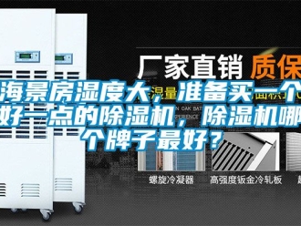 行業(yè)新聞海景房濕度大，準備買一個好一點的除濕機，除濕機哪個牌子最好？