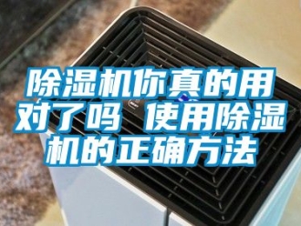 行業(yè)新聞除濕機你真的用對了嗎 使用除濕機的正確方法