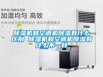 行業(yè)新聞除濕機和空調機除濕有什么區(qū)別 除濕機和空調機除濕有什么不一樣