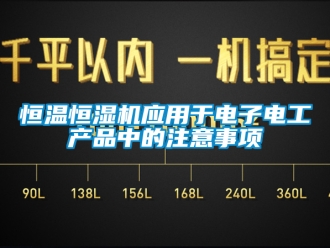 知識(shí)百科恒溫恒濕機(jī)應(yīng)用于電子電工產(chǎn)品中的注意事項(xiàng)