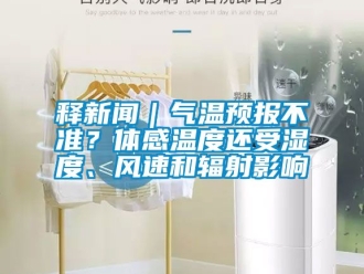企業(yè)新聞釋新聞｜氣溫預(yù)報不準(zhǔn)？體感溫度還受濕度、風(fēng)速和輻射影響