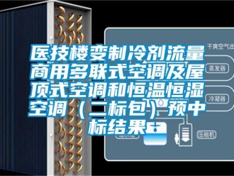 知識百科醫(yī)技樓變制冷劑流量商用多聯(lián)式空調(diào)及屋頂式空調(diào)和恒溫恒濕空調(diào)（二標(biāo)包）預(yù)中標(biāo)結(jié)果
