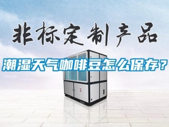 常見問題潮濕天氣咖啡豆怎么保存？