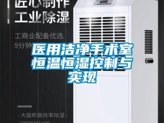 知識百科醫(yī)用潔凈手術(shù)室恒溫恒濕控制與實(shí)現(xiàn)