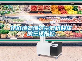 行業(yè)新聞評(píng)價(jià)恒溫恒濕空調(diào)機(jī)好壞的三項(xiàng)指標(biāo)
