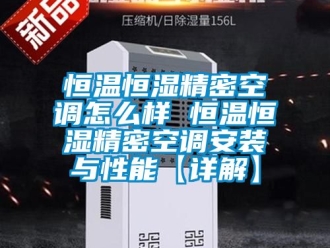 知識百科恒溫恒濕精密空調(diào)怎么樣 恒溫恒濕精密空調(diào)安裝與性能【詳解】