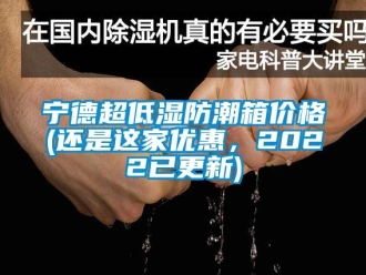 常見問題寧德超低濕防潮箱價格(還是這家優(yōu)惠，2022已更新)