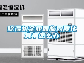 常見(jiàn)問(wèn)題除濕機(jī)企業(yè)面臨同質(zhì)化競(jìng)爭(zhēng)怎么辦