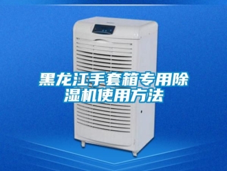 行業(yè)新聞黑龍江手套箱專用除濕機(jī)使用方法