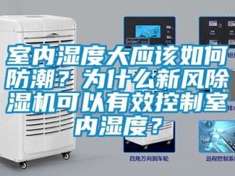 常見(jiàn)問(wèn)題室內(nèi)濕度大應(yīng)該如何防潮？為什么新風(fēng)除濕機(jī)可以有效控制室內(nèi)濕度？