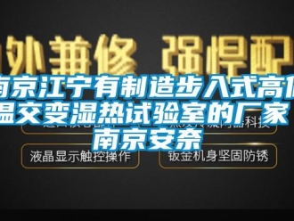 常見問題南京江寧有制造步入式高低溫交變濕熱試驗室的廠家 南京安奈