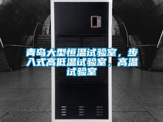 知識(shí)百科青島大型恒溫試驗(yàn)室，步入式高低溫試驗(yàn)室，高溫試驗(yàn)室