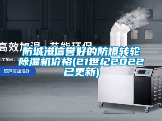 企業(yè)新聞防城港信譽(yù)好的防爆轉(zhuǎn)輪除濕機(jī)價格(21世紀(jì)2022已更新)