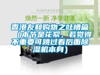 行業(yè)新聞香港友和購物之吐槽篇（本節(jié)是花絮，若覺得不重要可跳過看后面除濕機(jī)本身）