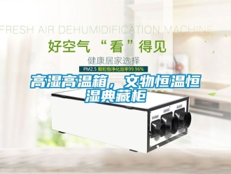 知識百科高濕高溫箱，文物恒溫恒濕典藏柜