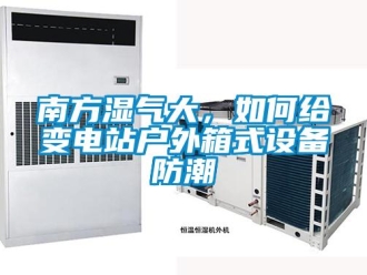 常見問題南方濕氣大，如何給變電站戶外箱式設(shè)備防潮
