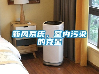 知識(shí)百科新風(fēng)系統(tǒng)，室內(nèi)污染的克星