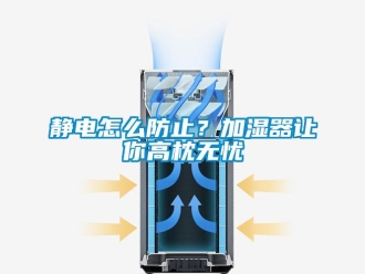 常見(jiàn)問(wèn)題靜電怎么防止？加濕器讓你高枕無(wú)憂