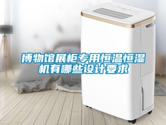 知識百科博物館展柜專用恒溫恒濕機(jī)有哪些設(shè)計要求