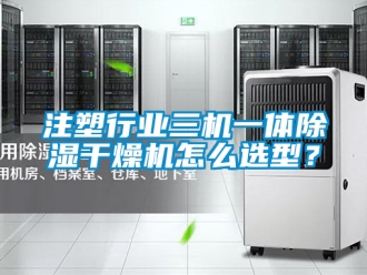 行業(yè)新聞注塑行業(yè)三機一體除濕干燥機怎么選型？