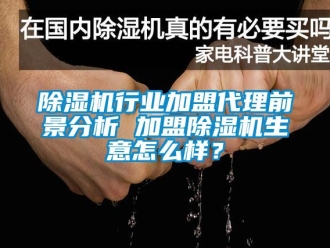 行業(yè)新聞除濕機行業(yè)加盟代理前景分析 加盟除濕機生意怎么樣？