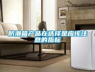 常見問題防潮箱產(chǎn)品在選擇是應(yīng)該注意的指標
