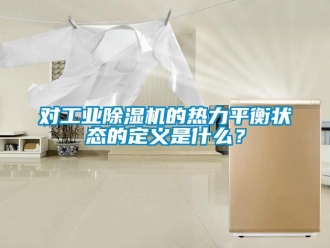 企業(yè)新聞對(duì)工業(yè)除濕機(jī)的熱力平衡狀態(tài)的定義是什么？