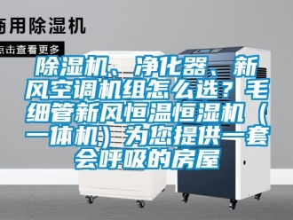 常見問題除濕機、凈化器、新風(fēng)空調(diào)機組怎么選？毛細管新風(fēng)恒溫恒濕機（一體機）為您提供一套會呼吸的房屋