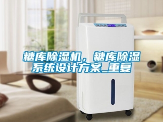 行業(yè)新聞糖庫除濕機，糖庫除濕系統(tǒng)設(shè)計方案_重復(fù)