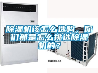行業(yè)新聞除濕機該怎么選購，你們都是怎么挑選除濕機的？