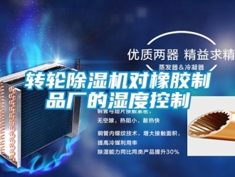 知識(shí)百科轉(zhuǎn)輪除濕機(jī)對(duì)橡膠制品廠(chǎng)的濕度控制