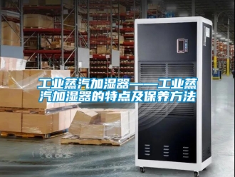 企業(yè)新聞工業(yè)蒸汽加濕器——工業(yè)蒸汽加濕器的特點(diǎn)及保養(yǎng)方法