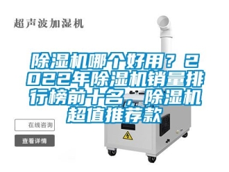 行業(yè)新聞除濕機(jī)哪個好用？2022年除濕機(jī)銷量排行榜前十名，除濕機(jī)超值推薦款