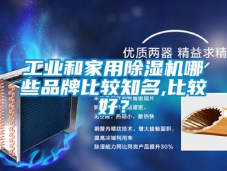 常見問題工業(yè)和家用除濕機(jī)哪些品牌比較知名,比較好？