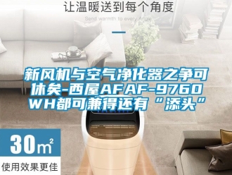 企業(yè)新聞新風(fēng)機(jī)與空氣凈化器之爭(zhēng)可休矣-西屋AFAF-9760WH都可兼得還有“添頭”