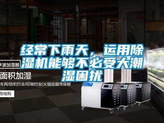 行業(yè)新聞經(jīng)常下雨天，運(yùn)用除濕機(jī)能夠不必受大潮濕困擾